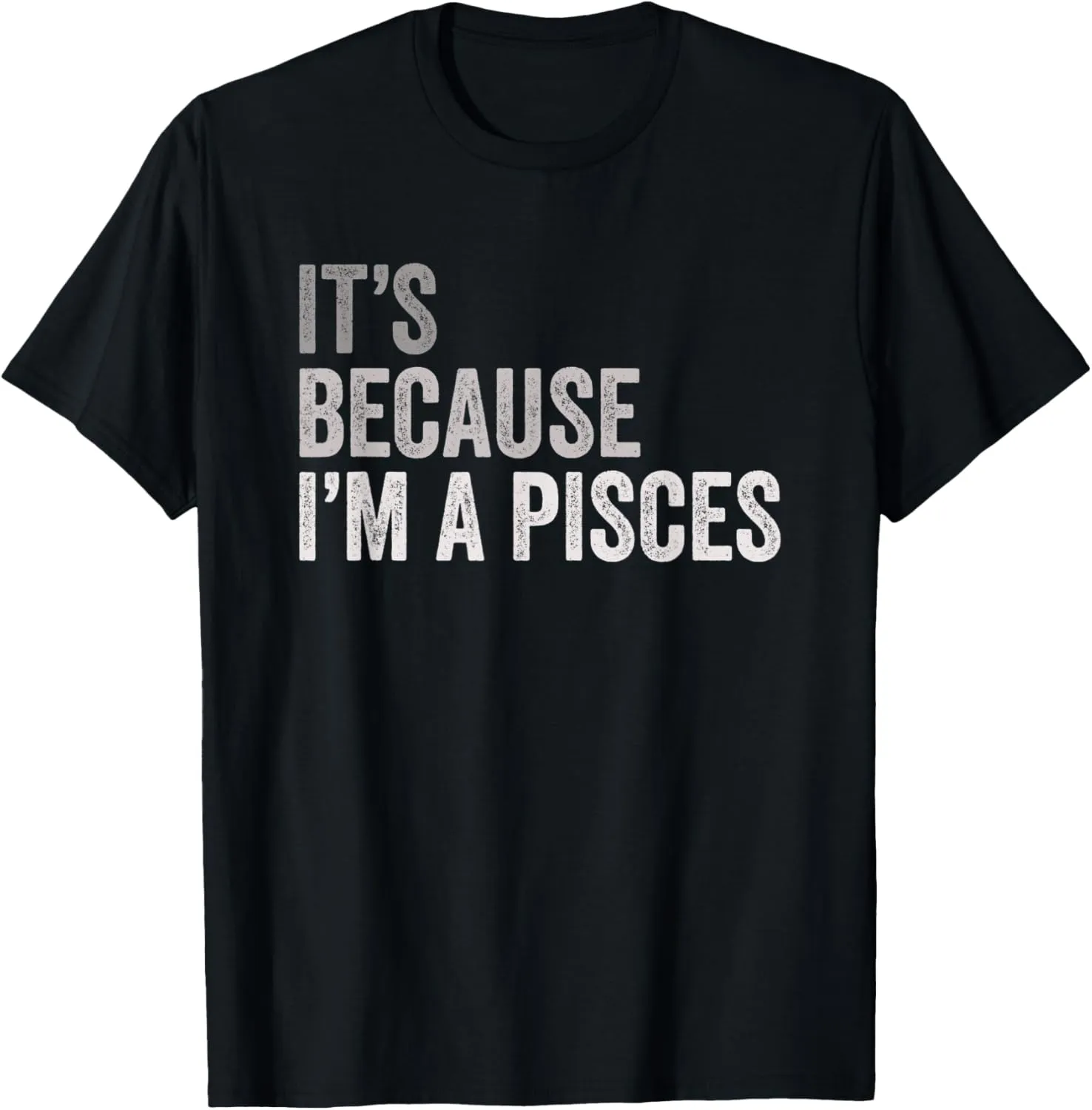 It's Because I'm A Pisces Birth Date Astrology Zodiac Sign T-Shirt